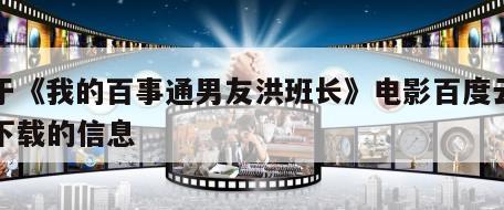 关于《我的百事通男友洪班长》电影百度云网盘下载的信息