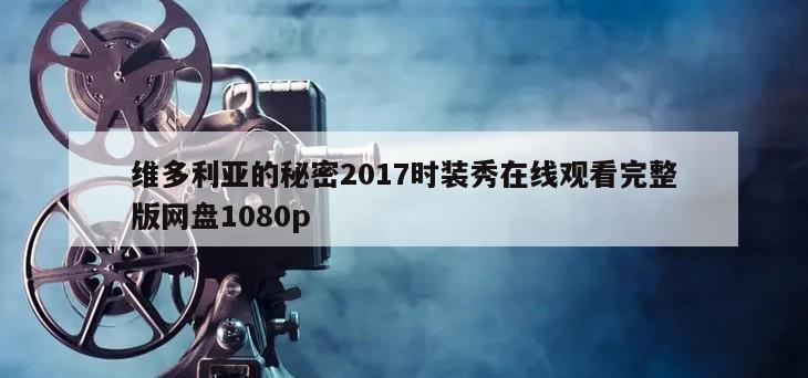 维多利亚的秘密2017时装秀在线观看完整版网盘1080p