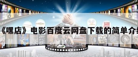 《嘿店》电影百度云网盘下载的简单介绍