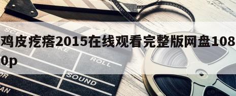 鸡皮疙瘩2015在线观看完整版网盘1080p