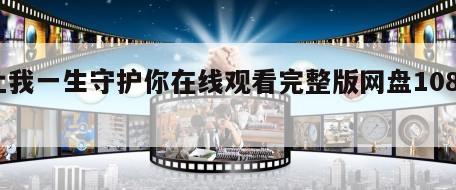 让我一生守护你在线观看完整版网盘1080p