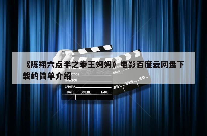 《陈翔六点半之拳王妈妈》电影百度云网盘下载的简单介绍