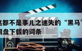 包含《这都不是事儿之迷失的“黑马”》电影百度云网盘下载的词条