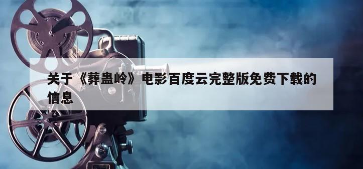 关于《葬蛊岭》电影百度云完整版免费下载的信息