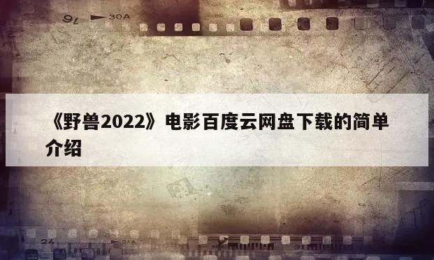 《野兽2022》电影百度云网盘下载的简单介绍