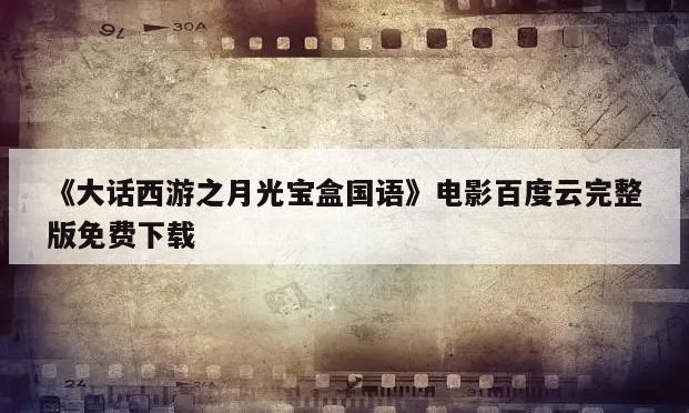 《大话西游之月光宝盒国语》电影百度云完整版免费下载