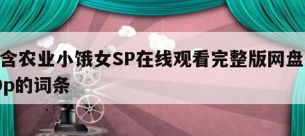 包含农业小饿女SP在线观看完整版网盘1080p的词条