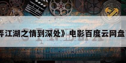 《弄江湖之情到深处》电影百度云网盘下载
