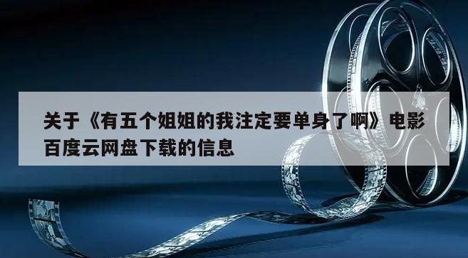 关于《有五个姐姐的我注定要单身了啊》电影百度云网盘下载的信息