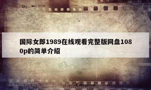 国际女郎1989在线观看完整版网盘1080p的简单介绍