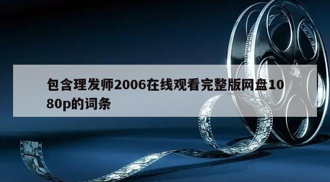 包含理发师2006在线观看完整版网盘1080p的词条
