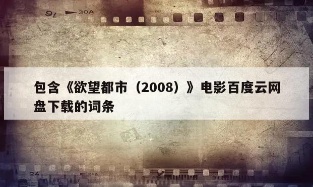 包含《欲望都市（2008）》电影百度云网盘下载的词条
