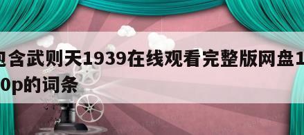 包含武则天1939在线观看完整版网盘1080p的词条