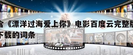 包含《漂洋过海爱上你》电影百度云完整版免费下载的词条