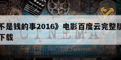 《不是钱的事2016》电影百度云完整版免费下载