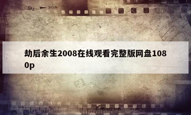 劫后余生2008在线观看完整版网盘1080p