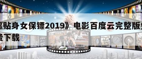 《贴身女保镖2019》电影百度云完整版免费下载