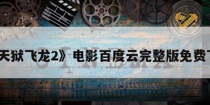 《天狱飞龙2》电影百度云完整版免费下载