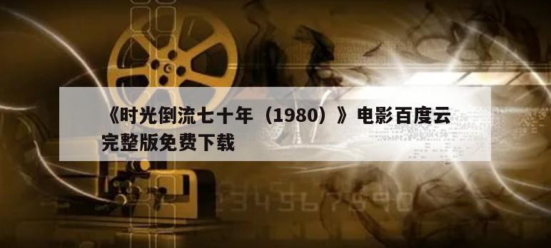 《时光倒流七十年（1980）》电影百度云完整版免费下载