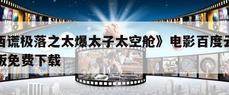 《西谎极落之太爆太子太空舱》电影百度云完整版免费下载