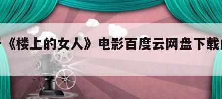 关于《楼上的女人》电影百度云网盘下载的信息