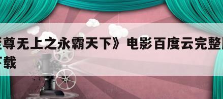 《至尊无上之永霸天下》电影百度云完整版免费下载