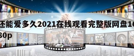 还能爱多久2021在线观看完整版网盘1080p