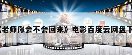 《老师你会不会回来》电影百度云网盘下载