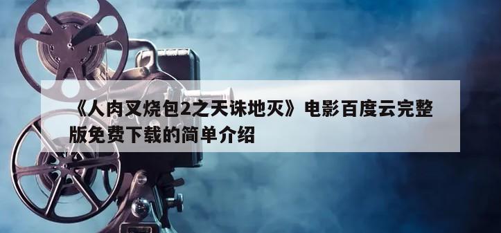 《人肉叉烧包2之天诛地灭》电影百度云完整版免费下载的简单介绍