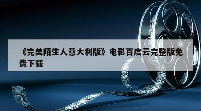 《完美陌生人意大利版》电影百度云完整版免费下载
