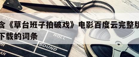 包含《草台班子拍破戏》电影百度云完整版免费下载的词条
