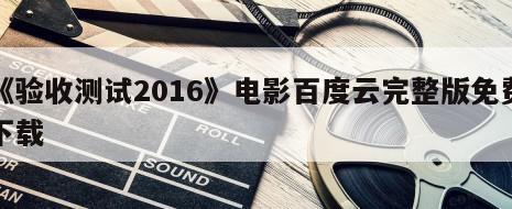 《验收测试2016》电影百度云完整版免费下载