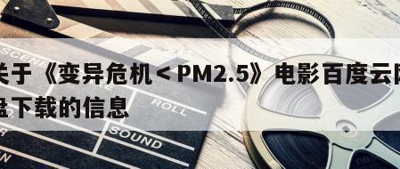 关于《变异危机＜PM2.5》电影百度云网盘下载的信息