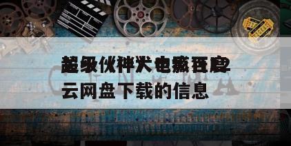 关于《神犬也疯狂12
超级伙伴》电影百度云网盘下载的信息