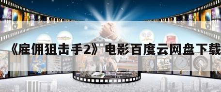 《雇佣狙击手2》电影百度云网盘下载
