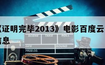 关于《证明完毕2013》电影百度云网盘下载的信息