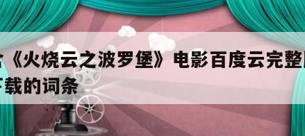 包含《火烧云之波罗堡》电影百度云完整版免费下载的词条