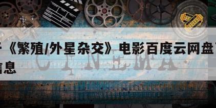 关于《繁殖／外星杂交》电影百度云网盘下载的信息
