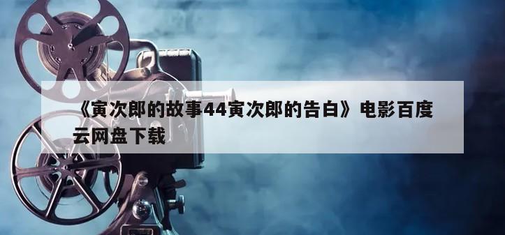 《寅次郎的故事44寅次郎的告白》电影百度云网盘下载