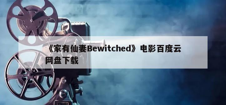 《家有仙妻Bewitched》电影百度云网盘下载