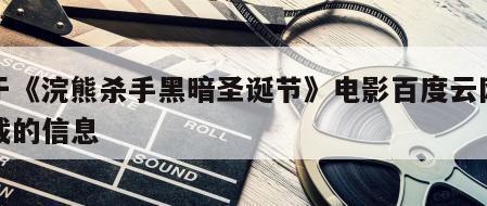 关于《浣熊杀手黑暗圣诞节》电影百度云网盘下载的信息
