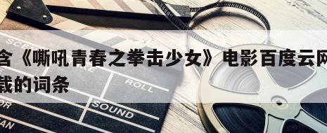 包含《嘶吼青春之拳击少女》电影百度云网盘下载的词条