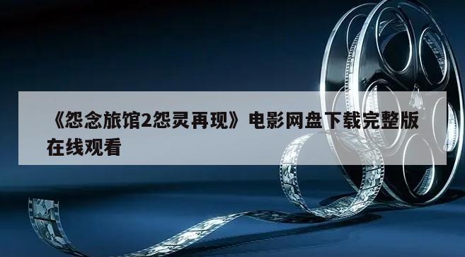《怨念旅馆2怨灵再现》电影网盘下载完整版在线观看