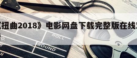 《扭曲2018》电影网盘下载完整版在线观看