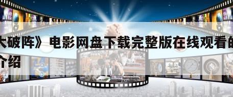 《大破阵》电影网盘下载完整版在线观看的简单介绍