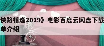 《侠路相逢2019》电影百度云网盘下载的简单介绍