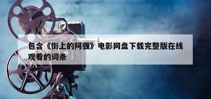 包含《街上的阿强》电影网盘下载完整版在线观看的词条