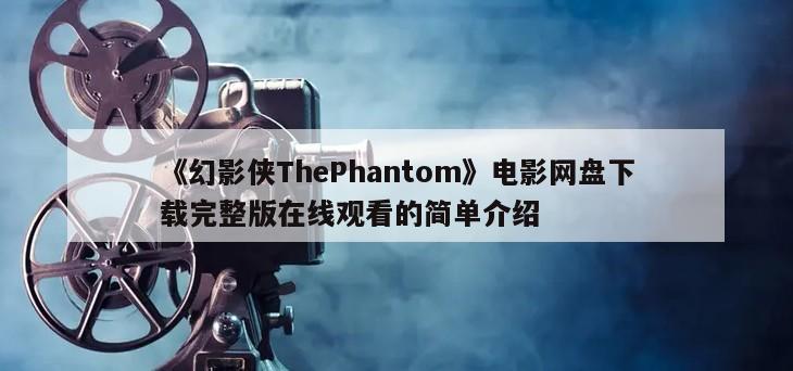 《幻影侠ThePhantom》电影网盘下载完整版在线观看的简单介绍