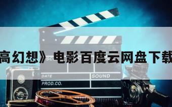 关于《高幻想》电影百度云网盘下载的信息