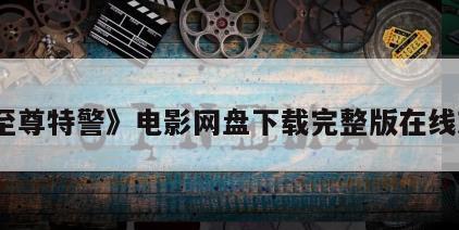 《至尊特警》电影网盘下载完整版在线观看